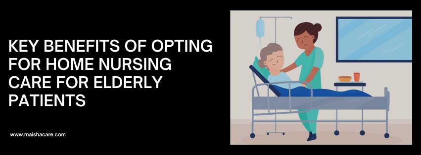 Key Benefits of Opting for Home Nursing Care for Elderly Patients